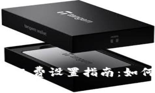 Tokenim转账矿工费设置指南：如何您的交易成本