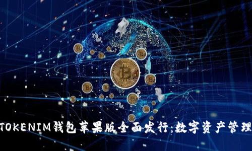 TOKENTOKENIM钱包苹果版全面发行：数字资产管理新选择