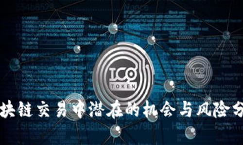 区块链交易中潜在的机会与风险分析