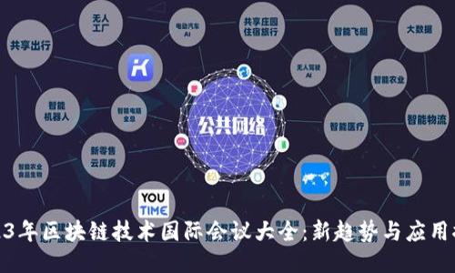 2023年区块链技术国际会议大全:新趋势与应用探讨