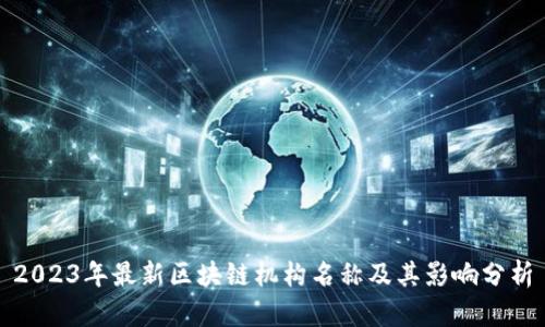 2023年最新区块链机构名称及其影响分析