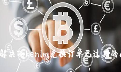 如何解决Tokenim兑换订单已过期的问题？