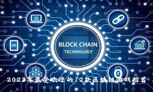2023年最受欢迎的12款区块链游戏推荐