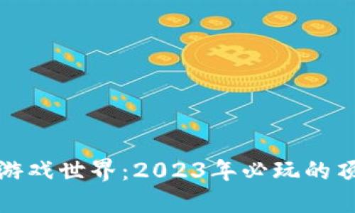 探索区块链游戏世界：2023年必玩的顶尖游戏推荐