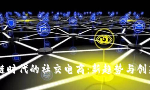 区块链时代的社交电商：新趋势与创新应用