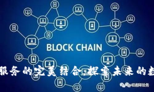 区块链与云存储服务的完美结合：探索未来的数据管理解决方案