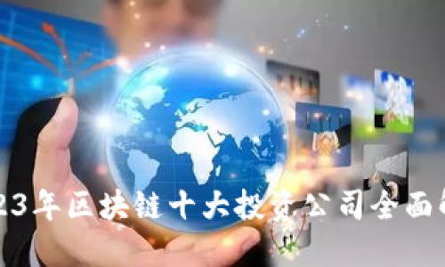 2023年区块链十大投资公司全面解读