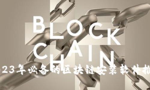 2023年必备的区块链安装软件推荐