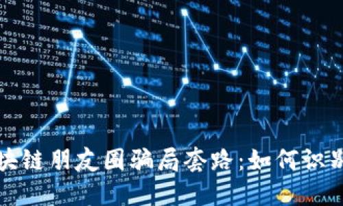 揭示区块链朋友圈骗局套路：如何识别与防范