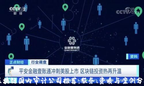 
区块链国内审计公司推荐：服务、资质与案例分析
