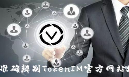   

如何准确辨别TokenIM官方网站地址？