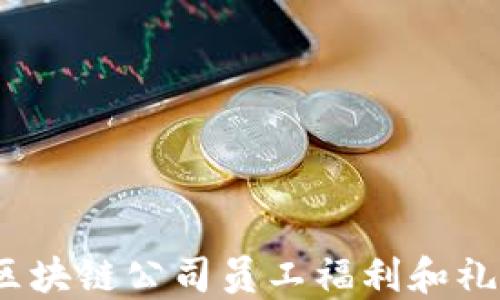 
必看！区块链公司员工福利和礼品推荐