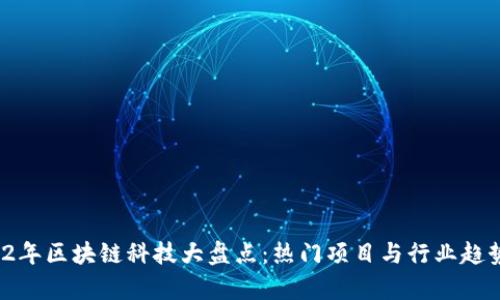  2022年区块链科技大盘点：热门项目与行业趋势解析