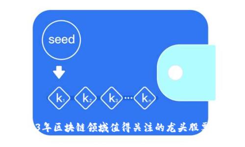 2023年区块链领域值得关注的龙头股票推荐