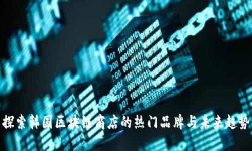 探索韩国区块链商店的热门品牌与未来趋势