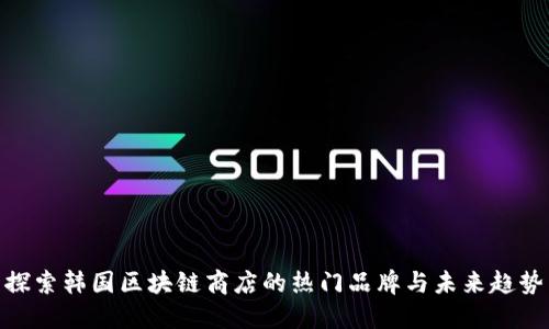 探索韩国区块链商店的热门品牌与未来趋势