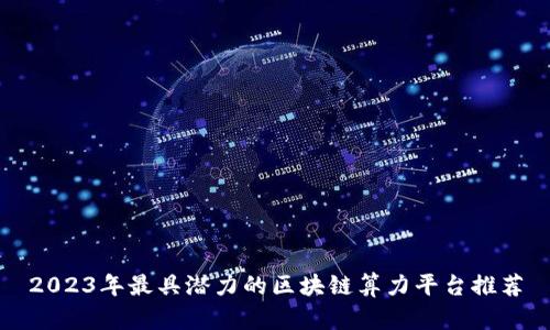 2023年最具潜力的区块链算力平台推荐
