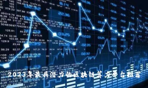 2023年最具潜力的区块链算力平台推荐