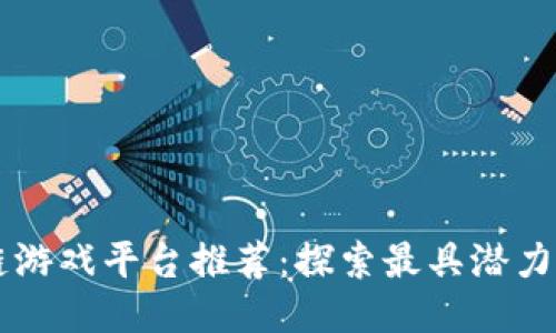 经典区块链游戏平台推荐：探索最具潜力的游戏平台