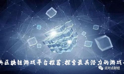 经典区块链游戏平台推荐：探索最具潜力的游戏平台