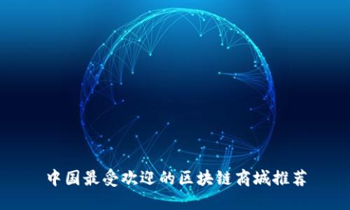 中国最受欢迎的区块链商城推荐