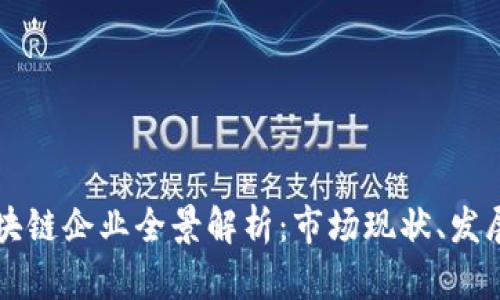 国内知名区块链企业全景解析：市场现状、发展趋势与前景