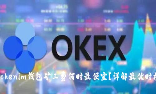 Tokenim钱包矿工费何时最便宜？详解最优时机