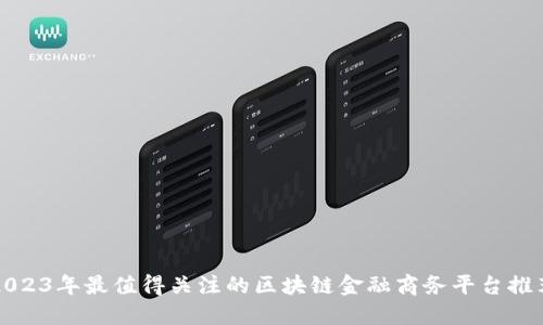 2023年最值得关注的区块链金融商务平台推荐