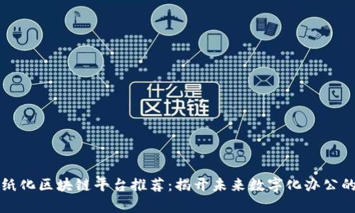 上海无纸化区块链平台推荐：揭开未来数字化办公的新篇章