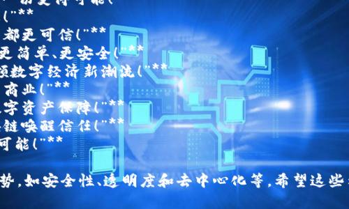 以下是一些区块链应用的宣传语示例，可以用作灵感：

1. **“连接未来，信任无界：体验区块链的力量！”**
2. **“透明、安全、去中心化：区块链让一切变得可能！”**
3. **“颠覆传统，打造智能合约新生态！”**
4. **“释放数据的潜力，让每一次交易都更可信！”**
5. **“区块链技术——让价值的传递更简单、更安全！”**
6. **“追求卓越，拥抱创新，区块链引领数字经济新潮流！”**
7. **“快来加入区块链革命，重塑未来商业！”**
8. **“无处不在的信任，给您最好的数字资产保障！”**
9. **“让每一次选择都有记录，用区块链唤醒信任！”**
10. **“构建创新生态，释放企业无限可能！”**

这些宣传语旨在突出区块链技术的优势，如安全性、透明度和去中心化等。希望这些示例能够为你的宣传语创作提供灵感！