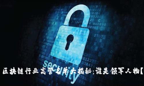 区块链行业高管名单大揭秘：谁是领军人物？