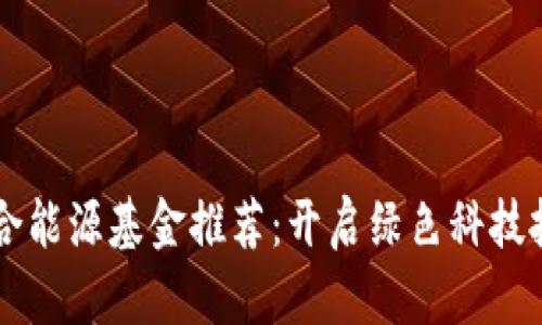 区块链综合能源基金推荐：开启绿色科技投资新篇章