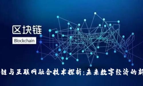 区块链与互联网融合技术探析：未来数字经济的新动力