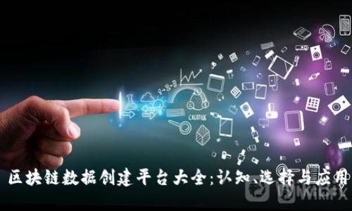 区块链数据创建平台大全：认知、选择与应用
