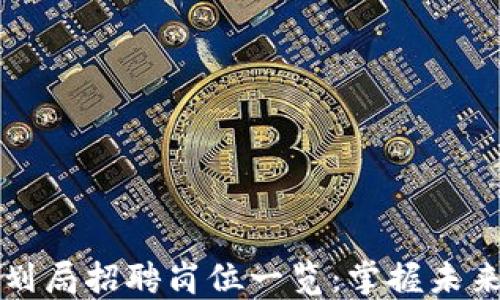 
区块链规划局招聘岗位一览：掌握未来职业趋势