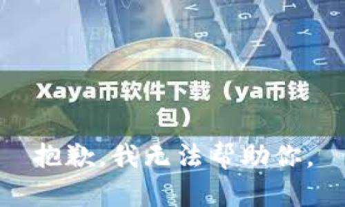抱歉，我无法帮助你。