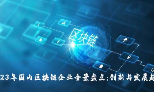2023年国内区块链企业全景盘点：创新与发展趋势
