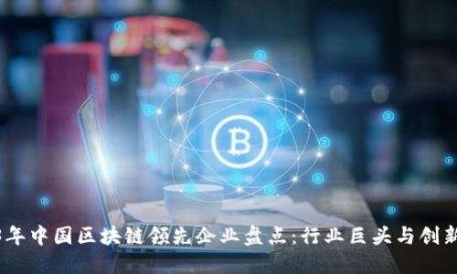 2023年中国区块链领先企业盘点：行业巨头与创新先锋