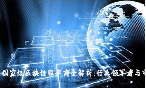 2023年国家级区块链服务商全解析：行业领军者与市场动向