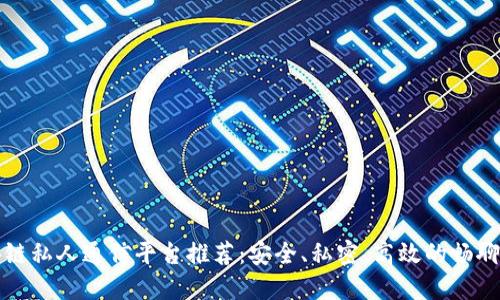 区块链私人通信平台推荐：安全、私密、高效的畅聊选择