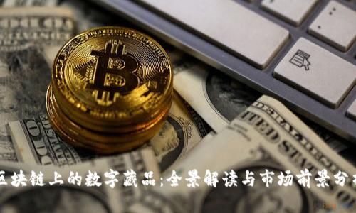 区块链上的数字藏品：全景解读与市场前景分析
