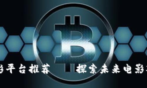 区块链电影平台推荐——探索未来电影观看新方式