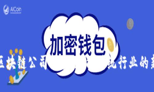安徽省区块链公司大全：赋能传统行业的新兴力量