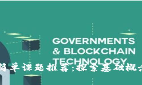 区块链简单课题推荐：探索基础概念与应用