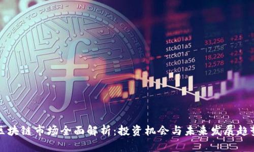 区块链市场全面解析：投资机会与未来发展趋势