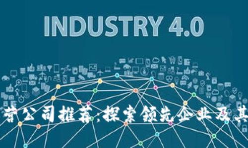 区块链运营公司推荐：探索领先企业及其业务模式