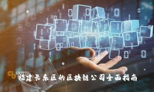 福建长乐区的区块链公司全面指南