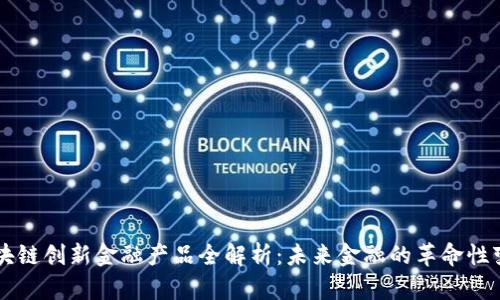 区块链创新金融产品全解析：未来金融的革命性变革