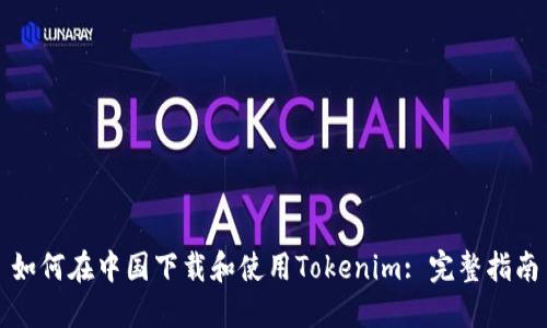 如何在中国下载和使用Tokenim: 完整指南