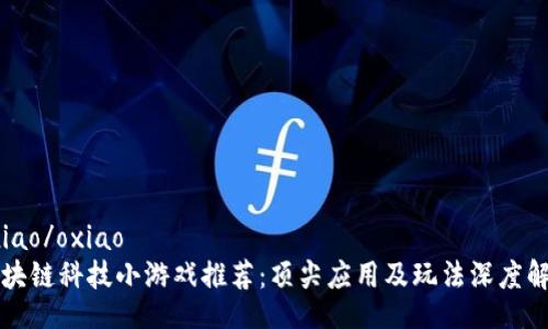oxiao/oxiao
区块链科技小游戏推荐：顶尖应用及玩法深度解析